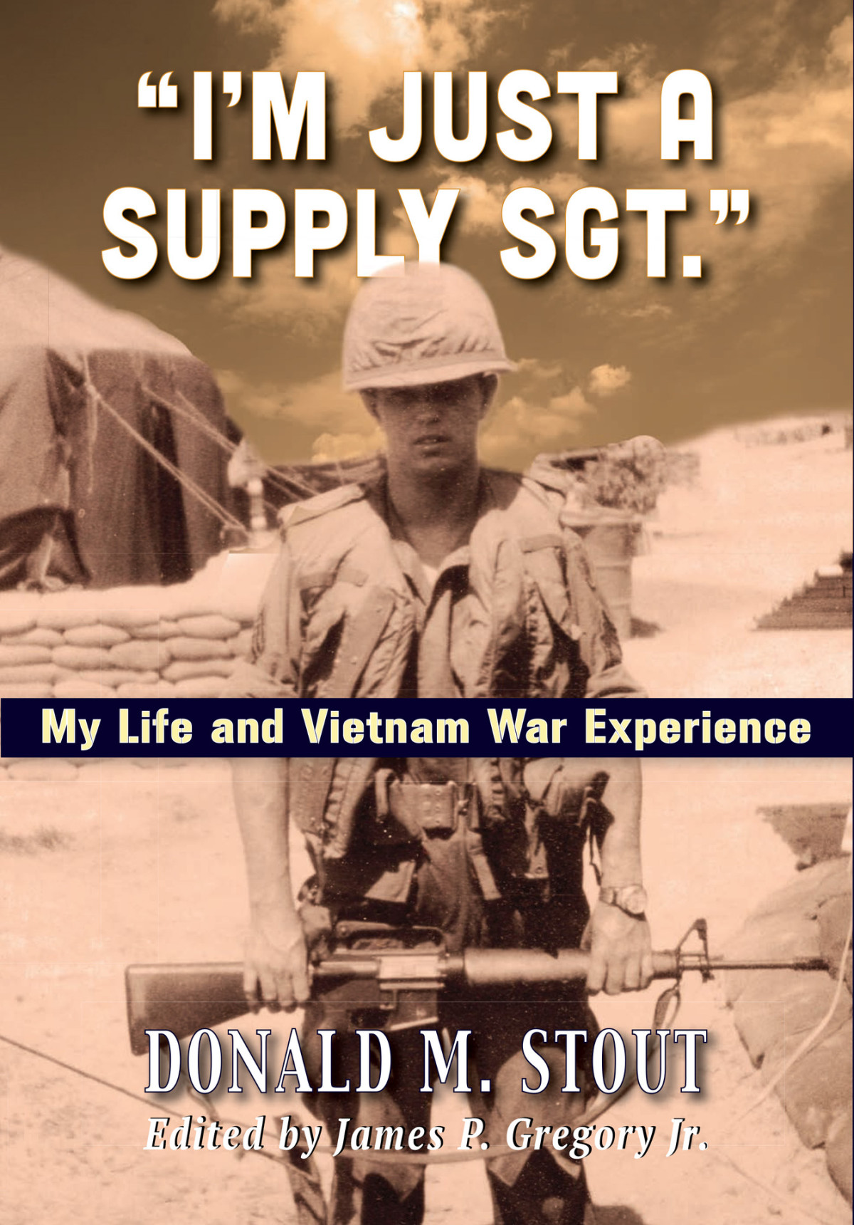 Im Just A Supply Sergeant My Life And Vietnam War Experience Donald M Stout