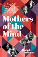 Mothers Of The Mind The Remarkable Women Who Shaped Virginia Woolf Agatha Christie And Sylvia Plath Rachel Trethewey