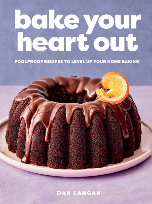 Bake Your Heart Out Foolproof Recipes To Level Up Your Home Baking A Baking Cookbook Dan Langan