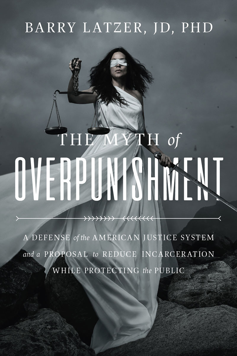 The Myth Of Overpunishment A Defense Of The American Justice System Barry Latzer