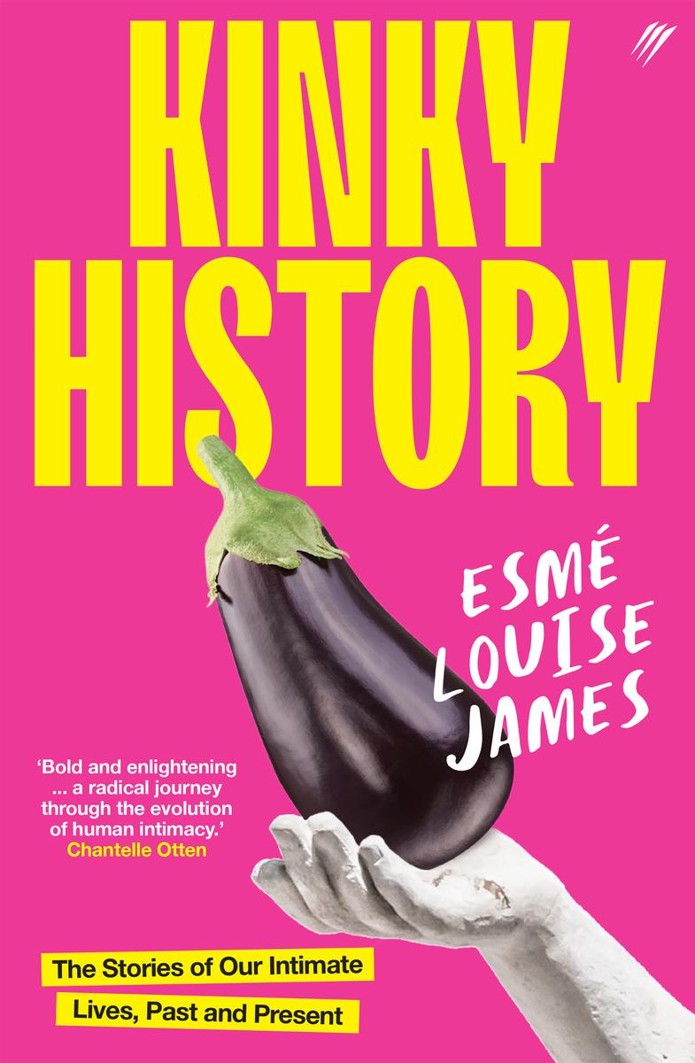 Kinky History The Stories Of Our Intimate Lives Past And Present Esm Louise James