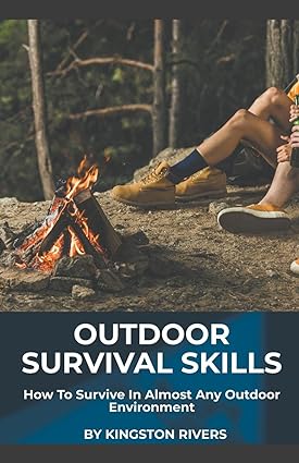 Outdoor Survival Skills How To Survive In Almost Any Outdoor Environment Kingston Rivers