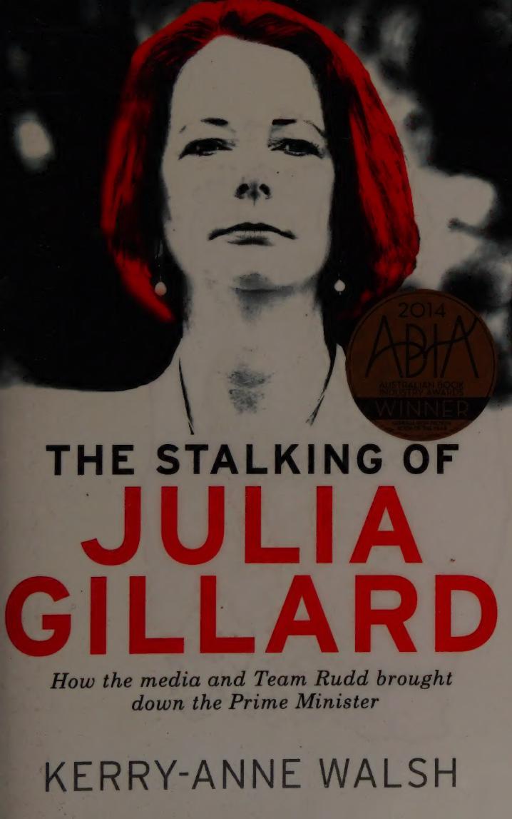 The Stalking Of Julia Gillard How The Media And Team Rudd Brought Down The Prime Minister Walsh