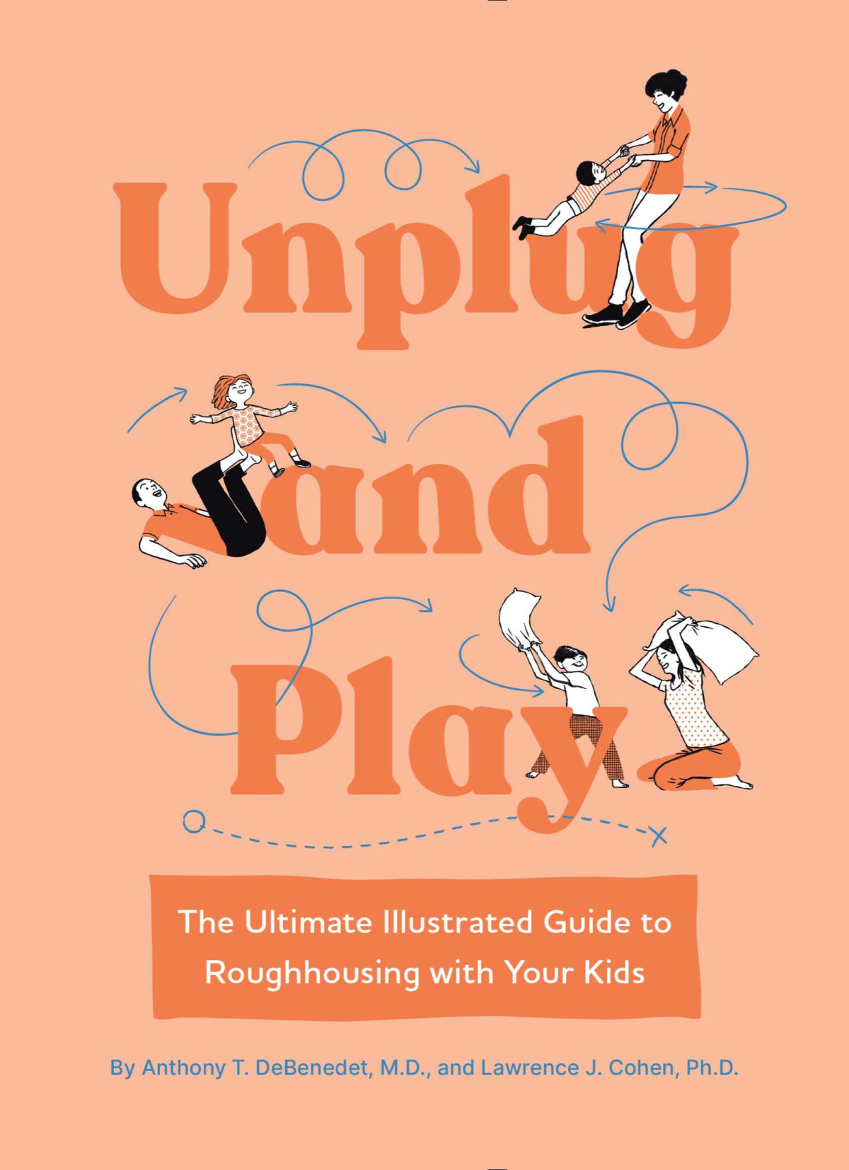 Unplug And Play The Ultimate Illustrated Guide To Roughhousing With Your Kids Anthony T Debenedet