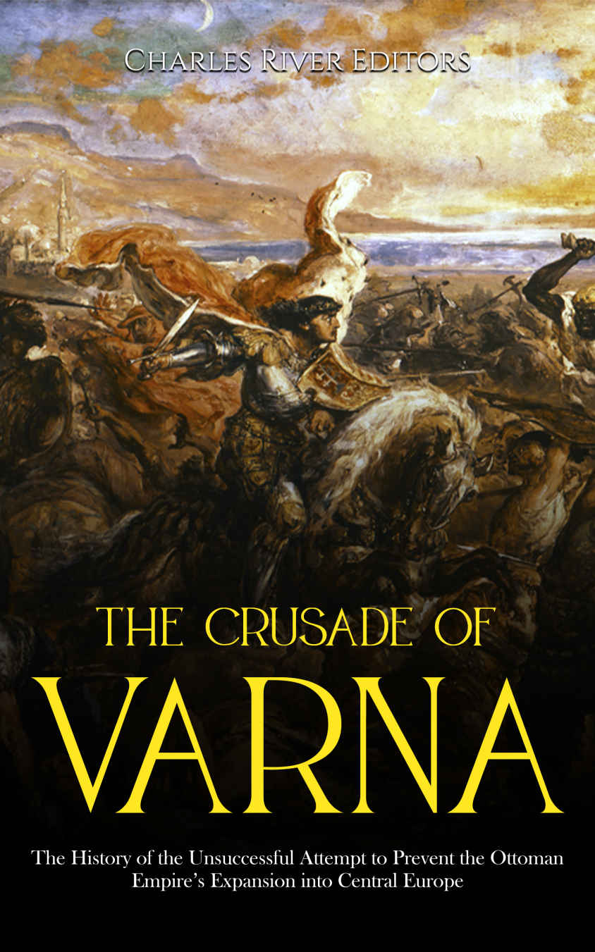 The Crusade Of Varna The History Of The Unsuccessful Attempt To Prevent The Ottoman Empires Expansion Into Central Europe Charles River Editors