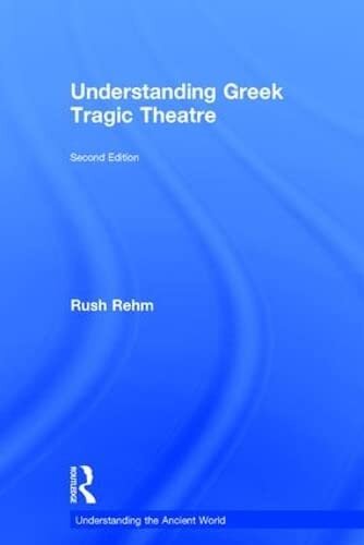 Understanding Greek Tragic Theatre 2nd Edition Rush Rehm