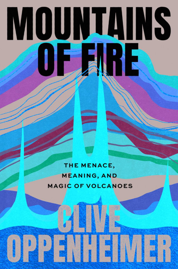 Mountains Of Fire The Menace Meaning And Magic Of Volcanoes Clive Oppenheimer