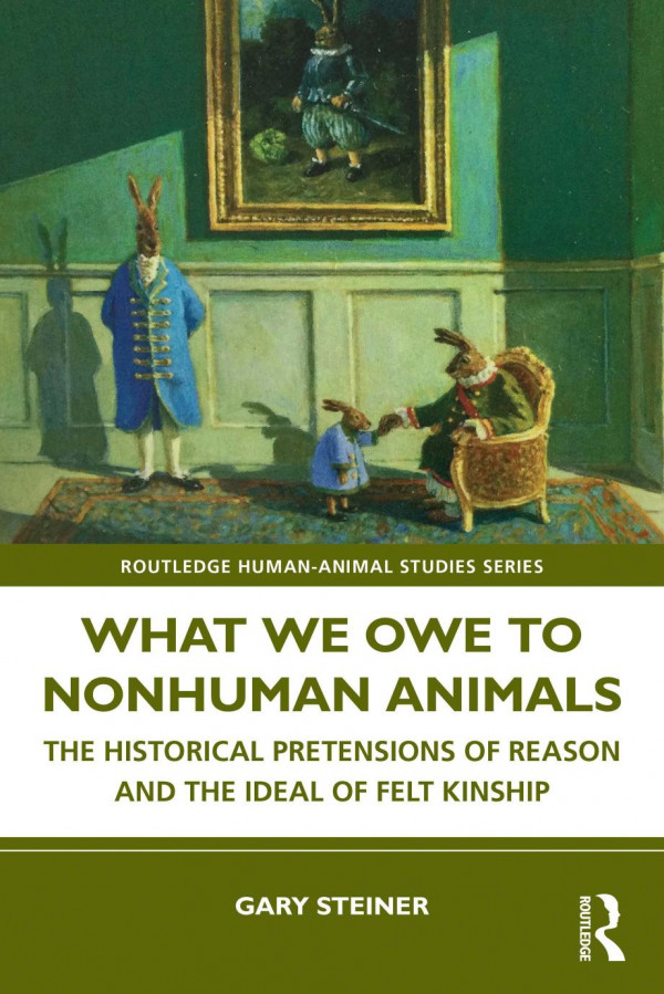 What We Owe To Nonhuman Animals The Historical Pretensions Of Reason And The Ideal Of Felt Kinship Gary Steiner
