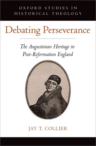 Debating Perseverance The Augustinian Heritage In Postreformation England Jay T Collier