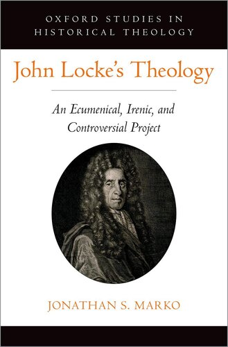 John Lockes Theology An Ecumenical Irenic And Controversial Project Jonathan S Marko