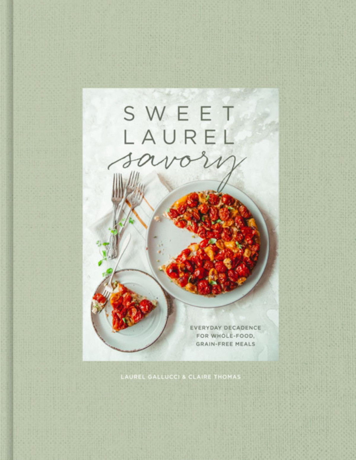 Sweet Laurel Savory Everyday Decadence For Wholefood Grainfree Meals Laurel Gallucci Claire Thomas