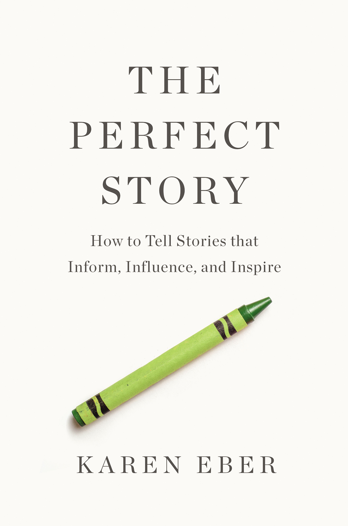 The Perfect Story How To Tell Stories That Inform Influence And Inspire Karen Eber