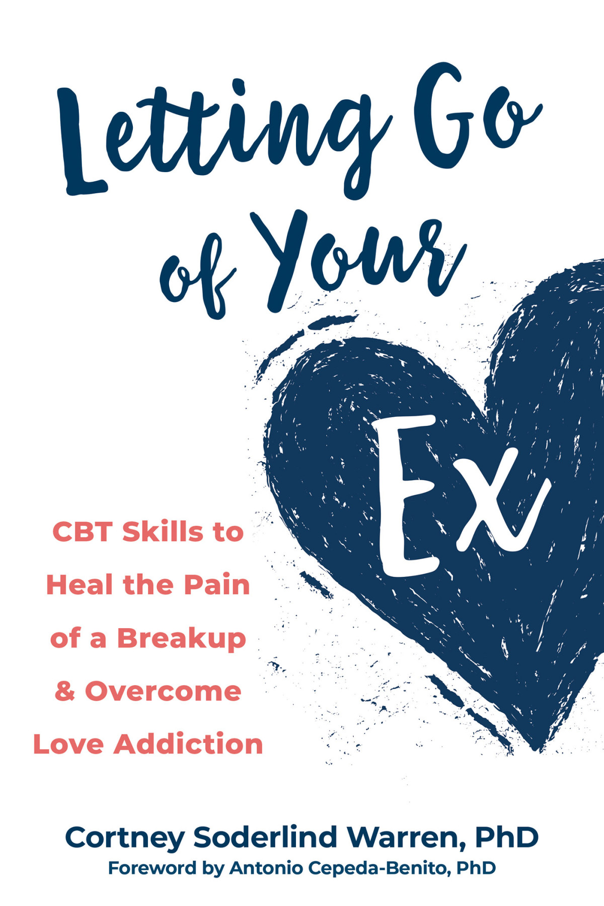Letting Go Of Your Ex Cbt Skills To Heal The Pain Of A Breakup Overcome Love Addiction Cortney Soderlind Warren