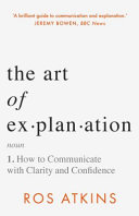 The Art Of Explanation How To Communicate With Clarity And Confidence Ros Atkins