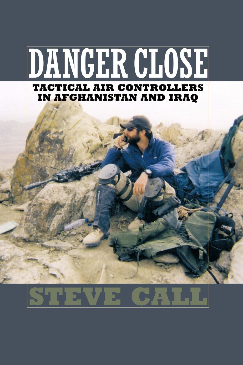 Danger Close Tactical Air Controllers In Afghanistan And Iraq Steve Call