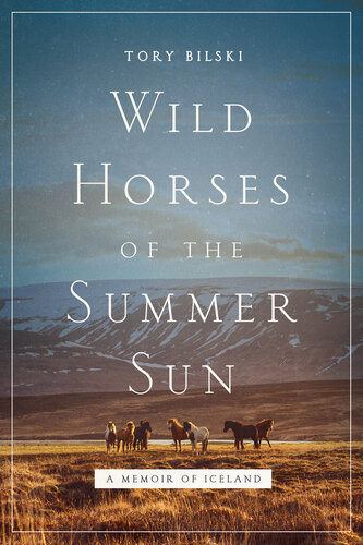 Wild Horses Of The Summer Sun A Memoir Of Iceland Tory Bilski