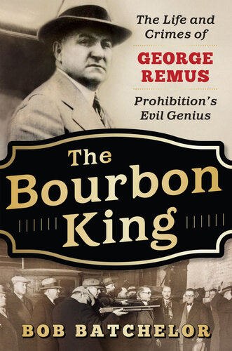 The Bourbon King The Life And Crimes Of George Remus Prohibitions Evil Genius Bob Batchelor