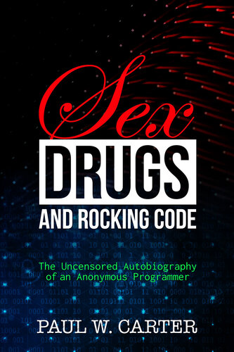 Sex Drugs And Rocking Code The Uncensored Autobiography Of An Anonymous Programmer Paul W Carter