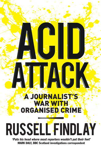 Acid Attack A Journalists War With Organised Crime Russell Findlay