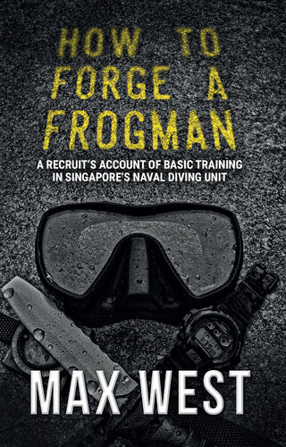 How To Forge A Frogman A Recruits Account Of Basictraining In Singapores Naval Diving Unit Max West