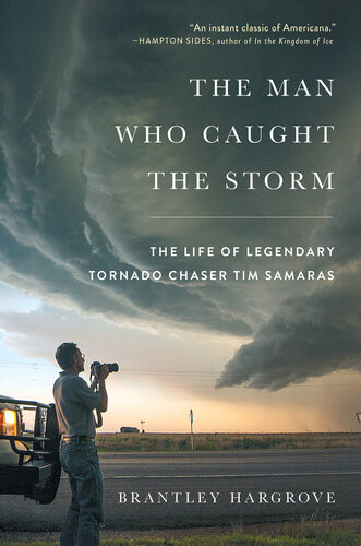 The Man Who Caught The Storm The Life Of Legendary Tornado Chaser Tim Samaras Brantley Hargrove