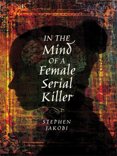 In The Mind Of A Female Serial Killer Stephen Jakobi