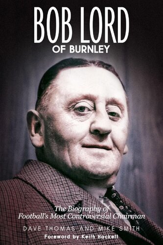 Bob Lord Of Burnley The Biography Of Footballs Most Controversial Chairman Dave Thomas Mike Smith