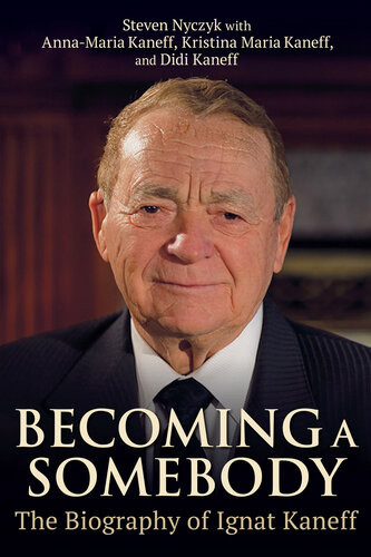Becoming A Somebody The Biography Of Ignat Kaneff Dimitrina Kaneff Annamaria Kaneff Kristina Kaneff Steven Nyczyk