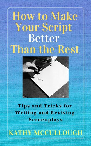 How To Make Your Script Better Than The Rest Tips And Tricks For Writing And Revising Screenplays Kathy Mccullough