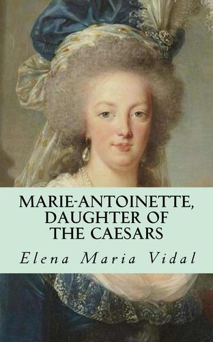 Marieantoinette Daughter Of The Caesars Her Life Her Times Her Legacy Elena Maria Vidal