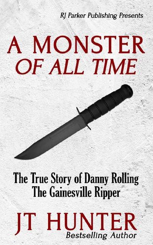 A Monster Of All Time The True Story Of Danny Rolling The Gainesville Ripper Jt Hunter Rj Parker Bettye Mckee