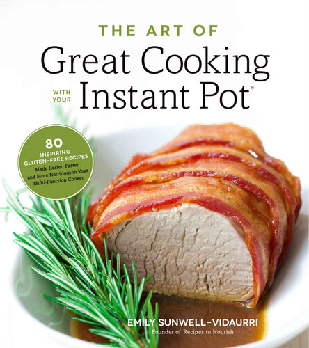 The Art Of Great Cooking With Your Instant Pot 80 Inspiring Glutenfree Recipes Made Easier Faster And More Nutritious In Your Multifunction Cooker Emily Sunwellvidaurri