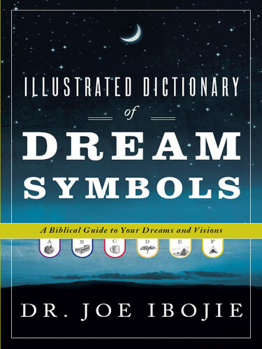 Illustrated Dictionary Of Dream Symbols A Biblical Guide To Your Dreams And Visions Joe Ibojie