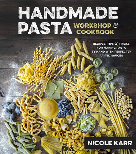 Handmade Pasta Workshop Cookbook Recipes Tips Tricks For Making Pasta By Hand With Perfectly Paired Sauces Nicole Karr