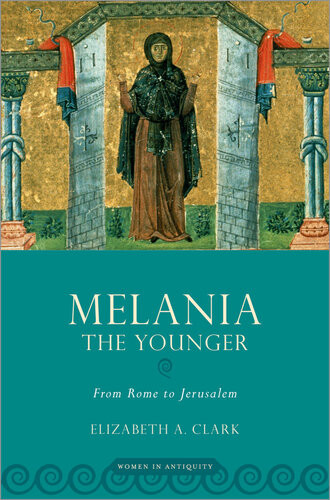 Melania The Younger From Rome To Jerusalem Elizabeth A Clark