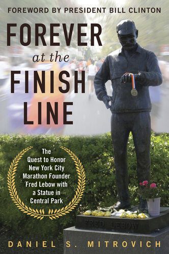 Forever At The Finish Line The Quest To Honor New York City Marathon Founder Fred Lebow With A Statue In Central Park Daniel S Mitrovich Bill Clinton