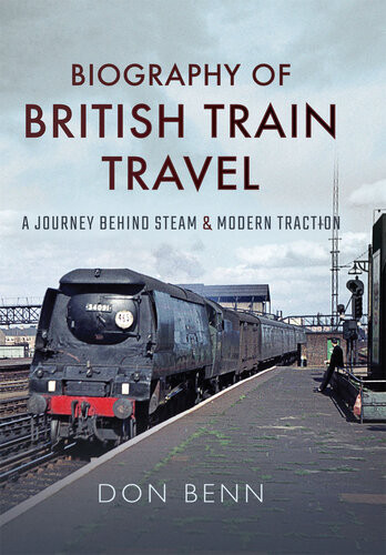 Biography Of British Train Travel A Journey Behind Steam And Modern Traction Don Benn