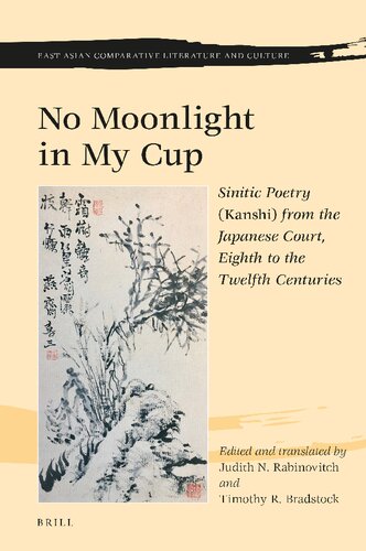 No Moonlight In My Cup Sinitic Poetry Kanshi From The Japanese Court Eighth To The Twelfth Centuries Judith Rabinovitch Timothy Bradstock