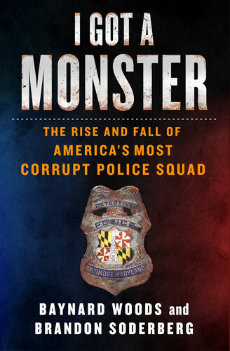 I Got A Monster The Rise And Fall Of Americas Most Corrupt Police Squad Baynard Woods Brandon Soderberg