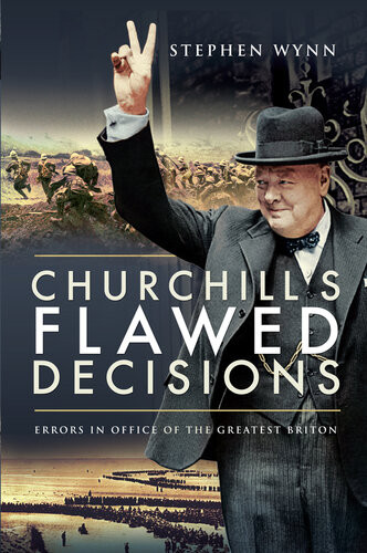 Churchills Flawed Decisions Errors In Office Of The Greatest Briton Stephen Wynn