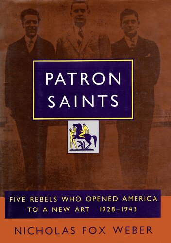 Patron Saints Five Rebels Who Opened America To A New Art 19281943 Nicholas Fox Weber