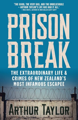 Prison Break The Extraordinary Life And Crimes Of New Zealands Most Infamous Escapee Arthur Taylor
