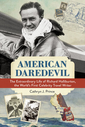 American Daredevil The Extraordinary Life Of Richard Halliburton The Worlds First Celebrity Travel Writer Cathryn J Prince