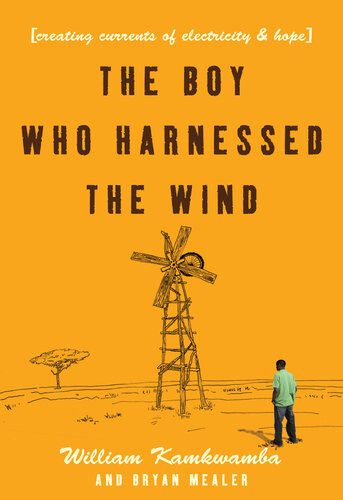 The Boy Who Harnessed The Wind Creating Currents Of Electricity And Hope William Kamkwamba Bryan Mealer
