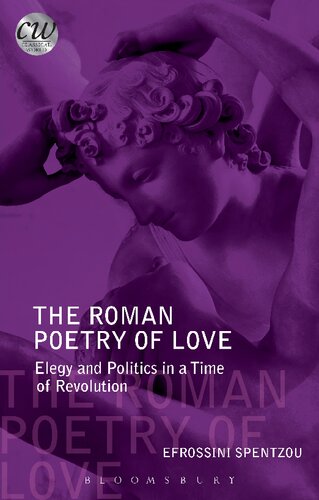 The Roman Poetry Of Love Elegy And Politics In A Time Of Revolution Efrossini Spentzou