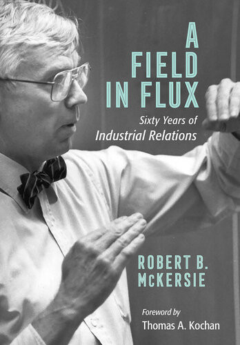 A Field In Flux Sixty Years Of Industrial Relations Robert B Mckersie