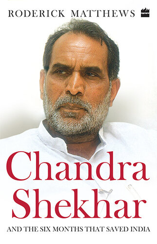 Chandra Shekhar And The Six Months That Saved India Roderick Matthews
