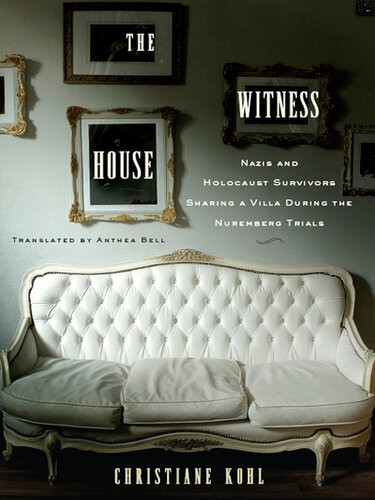 The Witness House Nazis And Holocaust Survivors Sharing A Villa During The Nuremberg Trials Christiane Kohl