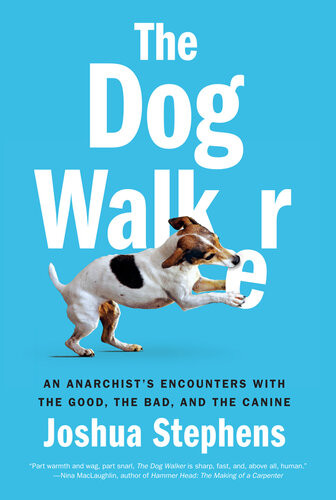 The Dog Walker An Anarchists Encounters With The Good The Bad And The Canine Joshua Stephens