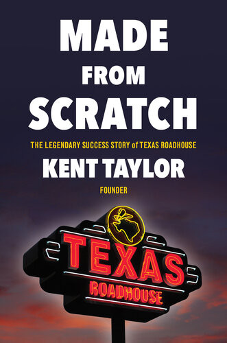 Made From Scratch The Legendary Success Story Of Texas Roadhouse Kent Taylor